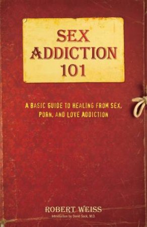 A Basic Guide to Healing from Sex, Porn, and Love Addiction by Robert Weiss