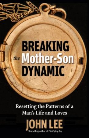 Breaking the Mother Son Dynamic: Resetting the Pattern of a Man's Lifeand Loves by John Lee