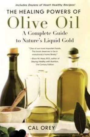 The Healing Powers Of Olive Oil: A Complete Guide To Nature's Liquid Gold by Cal Orey