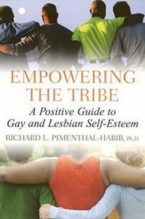 Empowering the Tribe: A Positive Guide to Gay and Lesbian Self-Esteem by Richard L Pimenthal-Habib