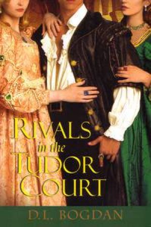 Rivals in the Tudor Court by D L Bogdan