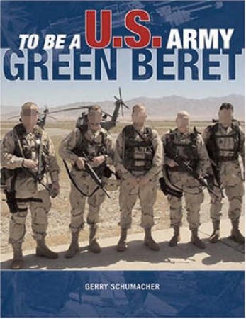 To Be a U.S. Army Green Beret by Gerry Schumacher