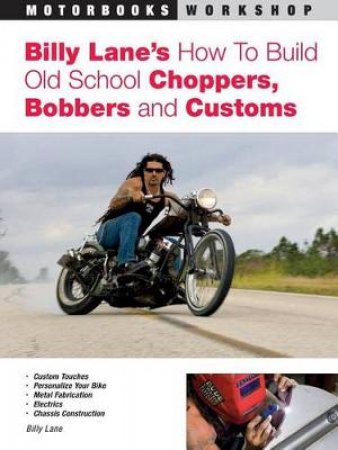 Billy Lane's How to Build Old School Choppers, Bobbers and Customs by Billy Lane