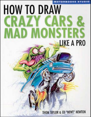 How To Draw Crazy Cars & Mad Monsters Like a Pro by Ed Newton & Thom Taylor