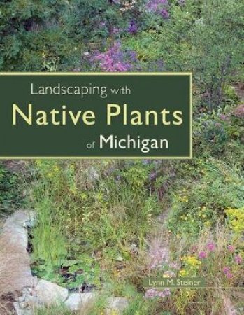 Landscaping with Native Plants of Michigan by Lynn M. Steiner