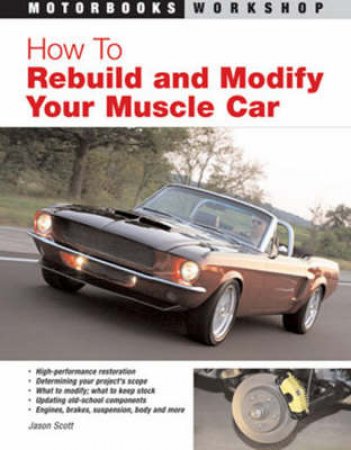 How To Rebuild and Modify Your Muscle Car by Jason Scott