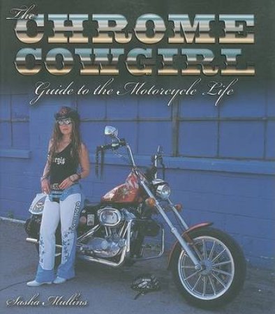 The Chrome Cowgirl Guide to the Motorcycle Life by Sasha Mullins