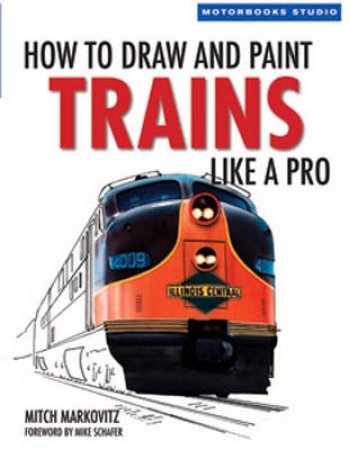 How To Draw and Paint Trains Like a Pro by Mitch Markovitz