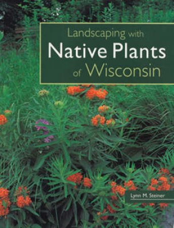 Landscaping with Native Plants of Wisconsin by Lynn M. Steiner