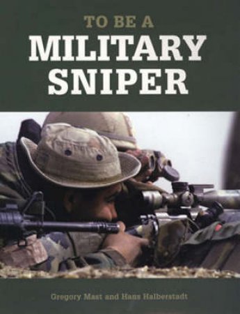 To Be a Military Sniper by Gregory Mast & Hans Halberstadt