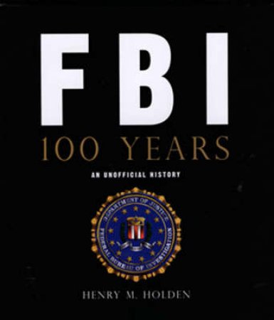 FBI 100 Years by Henry M. Holden