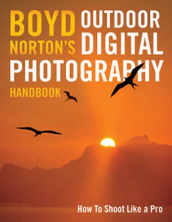 Boyd Norton's Outdoor Digital Photography Handbook by Boyd Norton