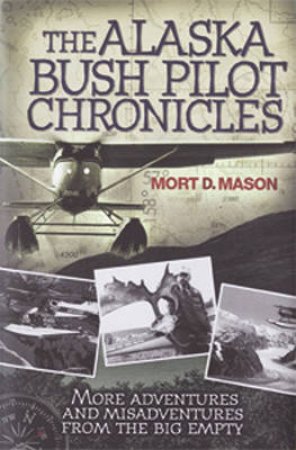 The Alaska Bush Pilot Chronicles by Mort D. Mason