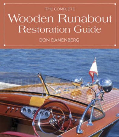 The Complete Wooden Runabout Restoration Guide by Don Danenberg