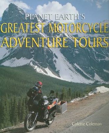 Planet Earth's Greatest Motorcycle Adventure Tours by Colette Coleman