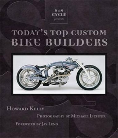 S&S Cycle Presents Today's Top Custom Bike Builders by Howard Kelly