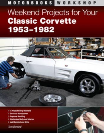 Weekend Projects for Your Classic Corvette 1953-1982 by Tom Benford