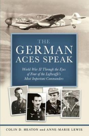 The German Aces Speak by Colin D. Heaton & Anne-Marie Lewis