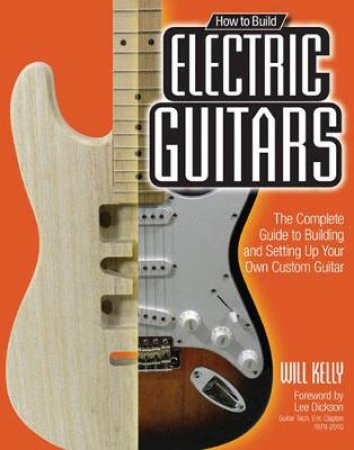 How to Build Electric Guitars by Will Kelly