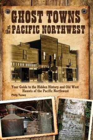 Ghost Towns of the Pacific Northwest by Philip Varney