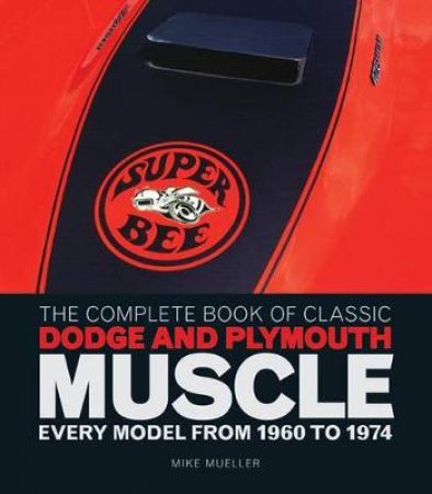 The Complete Book of Classic Dodge and Plymouth Muscle by Mike Mueller