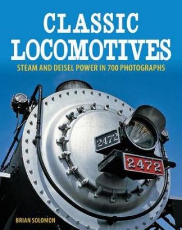 Classic Locomotives by Brian Solomon