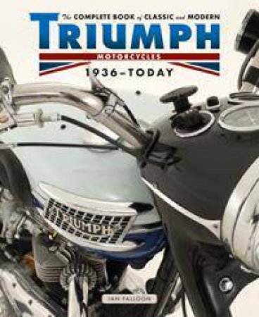 The Complete Book of Classic and Modern Triumph Motorcycles 1936 - Today by Ian Falloon