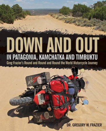 Down and Out in Patagonia, Kamchatka, and Timbuktu by Gregory W. Frazier