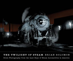 The Twilight of Steam by Brian Solomon & Timothy Knapman