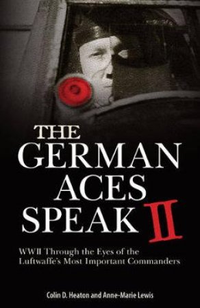 The German Aces Speak II by Colin D. Heaton & Anne-Marie Lewis