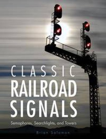 Classic Railroad Signals by Brian Solomon