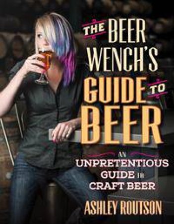 The Beer Wench's Guide to Beer by Ashley V. Routson