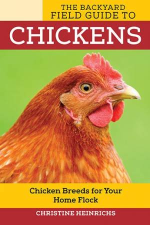 The Backyard Field Guide To Chickens: Chicken Breeds For Your Home Flock by Christine Heinrichs