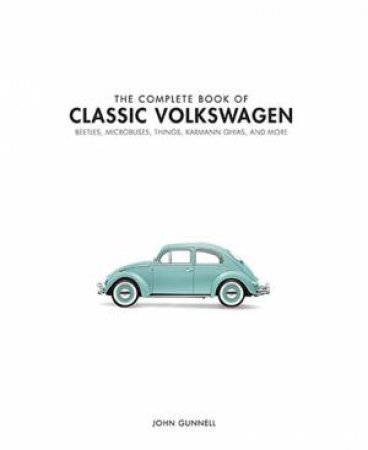 The Complete Book Of Classic Volkswagens: Beetles, Microbuses, Things, Karmann Ghias, And More by John Gunnell