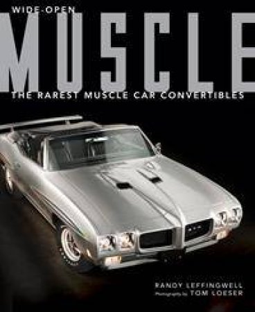 Wide-Open Muscle: The Rarest Muscle Car Convertibles by Randy Leffingwell & Tom Loeser