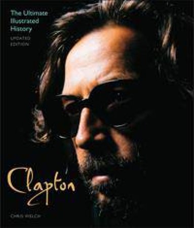 Clapton: The Ultimate Illustrated History - Updated Edition by Chris Welch