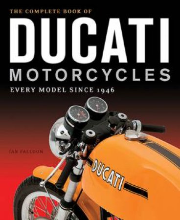 The Complete Book Of Ducati Motorcycles: Every Single Model Since 1946 by Ian Falloon