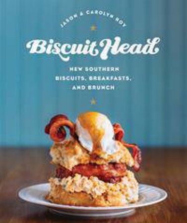 Biscuit Head: New Southern Biscuits, Breakfasts, And Brunch by Jason Roy & Carolyn Roy