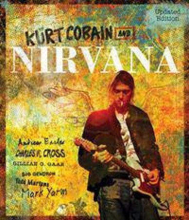 Kurt Cobain And Nirvana: The Complete Illustrated History (Updated Edition) by Charles Cross