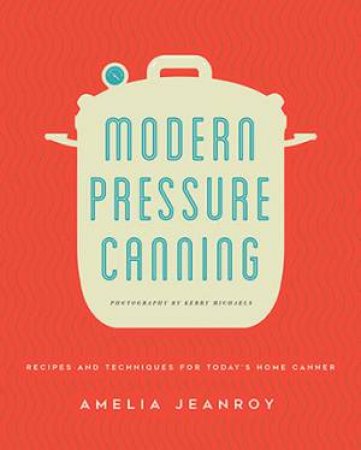 Modern Pressure Canning by Amelia Jeanroy & Kerry Michaels