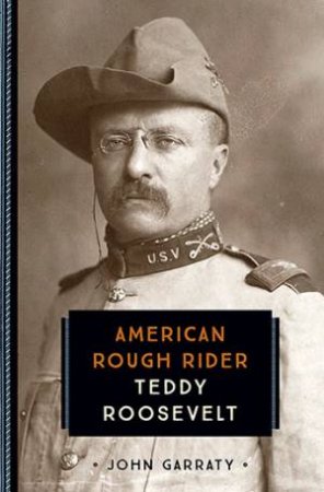 Teddy Roosevelt: American Rough Rider by John Garraty