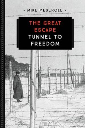 The Great Escape: Tunnel To Freedom by Mike Meserole