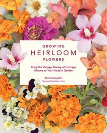 Growing Heirloom Flowers by Christine McLaughlin