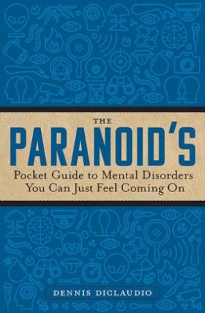 The Paranoid's Pocket Guide To Mental Disorders You Can Just Feel Coming On by Dennis DiClaudio