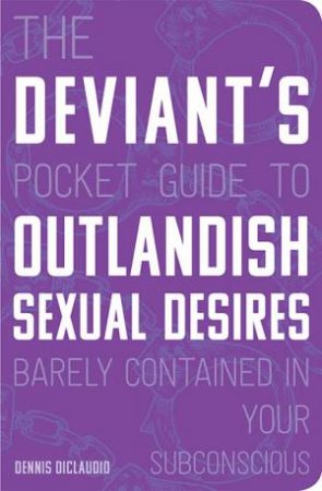 The Deviant's Pocket Guide To The Outlandish Sexual Desires Barely Contained In Your Subconscious by Dennis DiClaudio