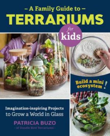 A Family Guide to Terrariums for Kids by Patricia Buzo