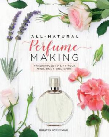 All-Natural Perfume Making by Kristen Schuhmann