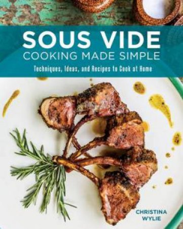 Sous Vide Cooking Made Simple by Christina Wylie