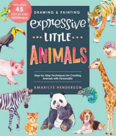 Drawing And Painting: Expressive Little Animals by Amarilys Henderson