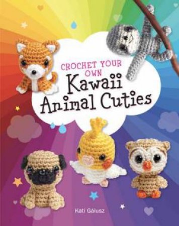 Crochet Your Own Kawaii Animal Cuties by Katalin Galusz